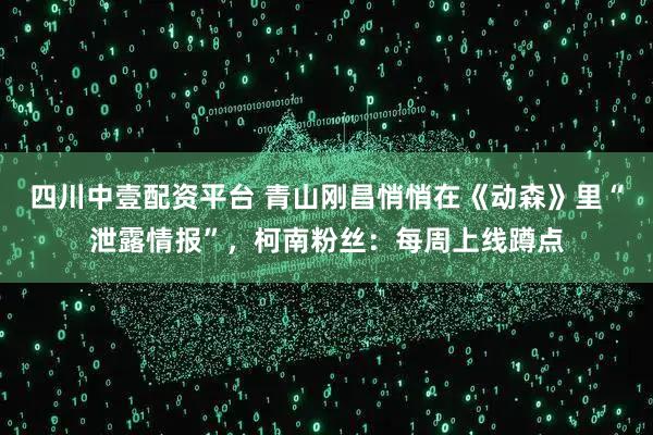 四川中壹配资平台 青山刚昌悄悄在《动森》里“泄露情报”，柯南粉丝：每周上线蹲点