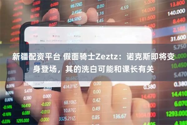 新疆配资平台 假面骑士Zeztz：诺克斯即将变身登场，其的洗白可能和课长有关