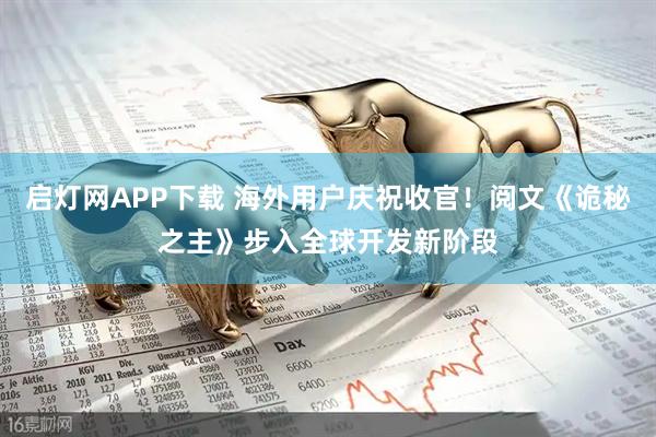 启灯网APP下载 海外用户庆祝收官！阅文《诡秘之主》步入全球开发新阶段