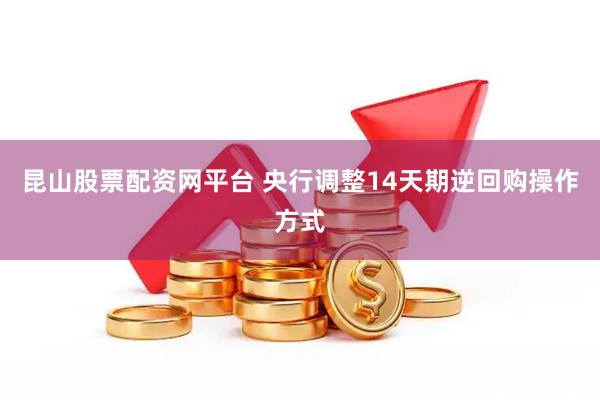 昆山股票配资网平台 央行调整14天期逆回购操作方式