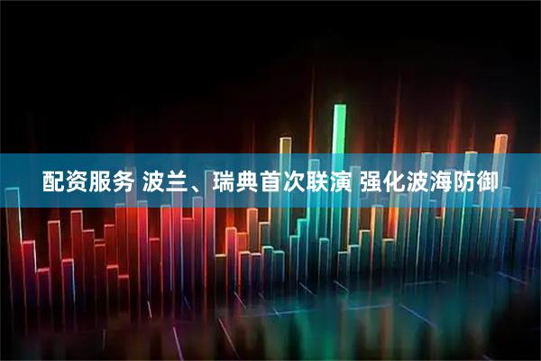 配资服务 波兰、瑞典首次联演 强化波海防御