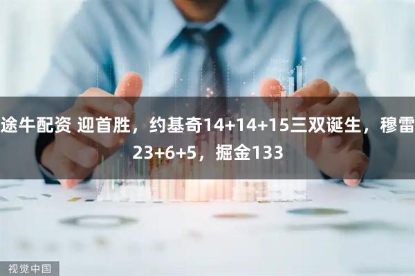 途牛配资 迎首胜，约基奇14+14+15三双诞生，穆雷23+6+5，掘金133