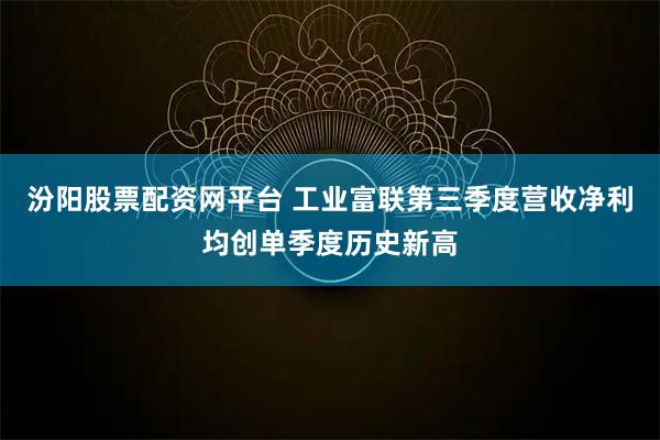 汾阳股票配资网平台 工业富联第三季度营收净利均创单季度历史新高