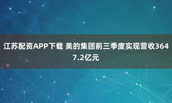 江苏配资APP下载 美的集团前三季度实现营收3647.2亿元