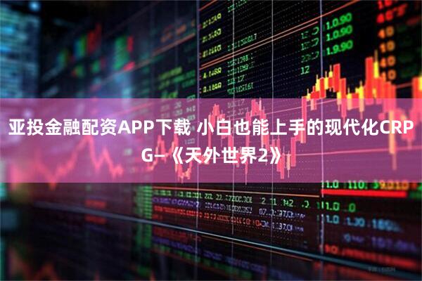 亚投金融配资APP下载 小白也能上手的现代化CRPG—《天外世界2》