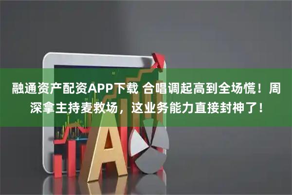 融通资产配资APP下载 合唱调起高到全场慌！周深拿主持麦救场，这业务能力直接封神了！