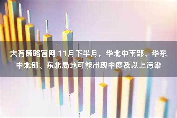 大有策略官网 11月下半月，华北中南部、华东中北部、东北局地可能出现中度及以上污染