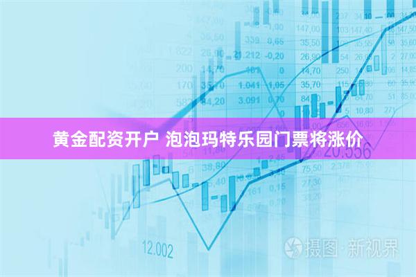 黄金配资开户 泡泡玛特乐园门票将涨价