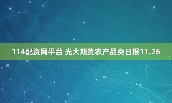 114配资网平台 光大期货农产品类日报11.26