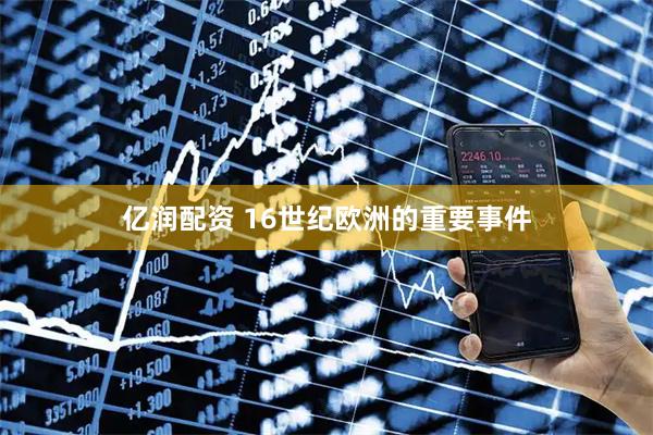 亿润配资 16世纪欧洲的重要事件