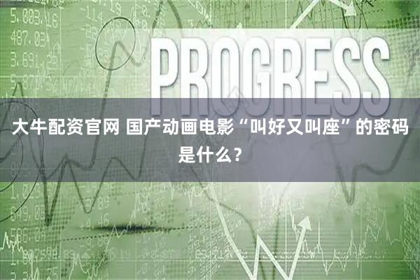 大牛配资官网 国产动画电影“叫好又叫座”的密码是什么？