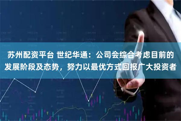 苏州配资平台 世纪华通：公司会综合考虑目前的发展阶段及态势，努力以最优方式回报广大投资者