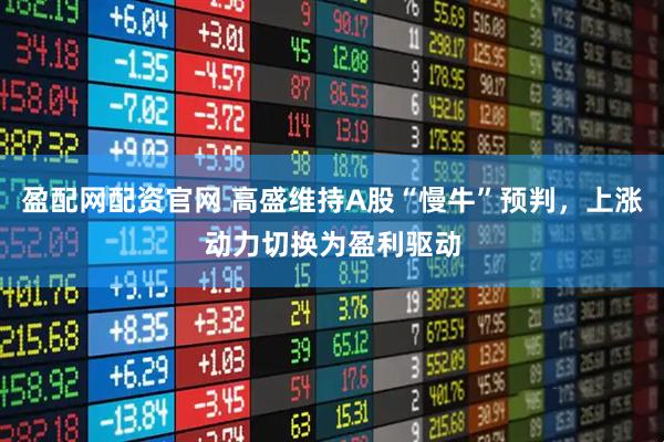 盈配网配资官网 高盛维持A股“慢牛”预判，上涨动力切换为盈利驱动