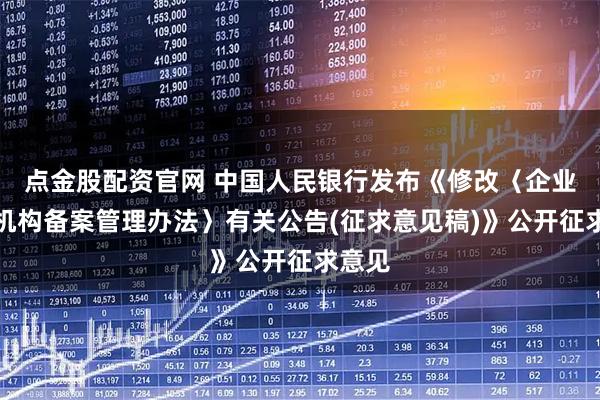 点金股配资官网 中国人民银行发布《修改〈企业征信机构备案管理办法〉有关公告(征求意见稿)》公开征求意见