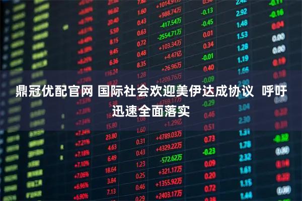 鼎冠优配官网 国际社会欢迎美伊达成协议  呼吁迅速全面落实