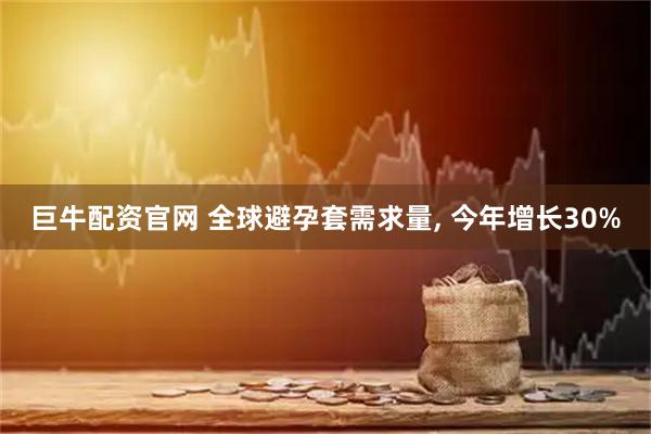 巨牛配资官网 全球避孕套需求量, 今年增长30%